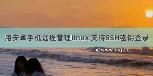 用安卓手机远程管理linux 支持SSH密钥登录