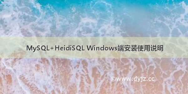 MySQL+HeidiSQL Windows端安装使用说明