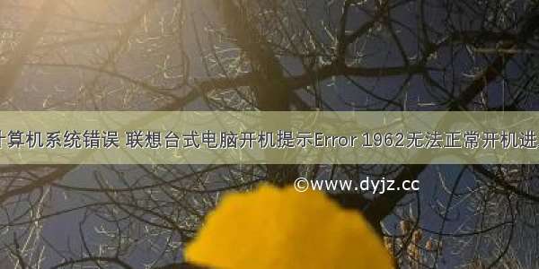 台式计算机系统错误 联想台式电脑开机提示Error 1962无法正常开机进入系统