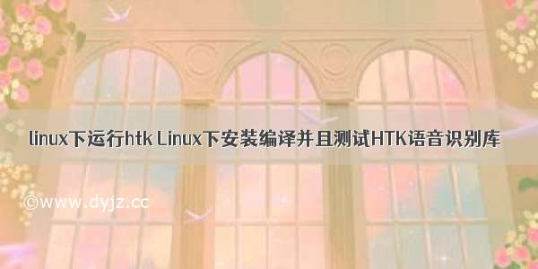 linux下运行htk Linux下安装编译并且测试HTK语音识别库