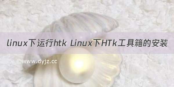 linux下运行htk Linux下HTk工具箱的安装