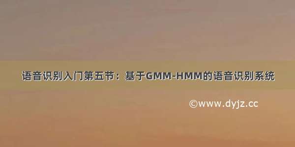 语音识别入门第五节：基于GMM-HMM的语音识别系统