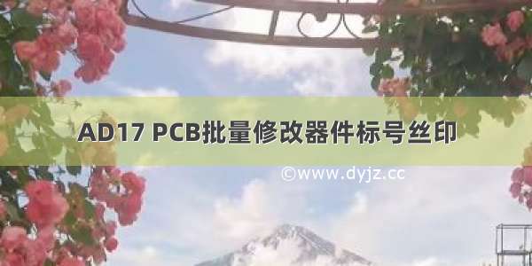 AD17 PCB批量修改器件标号丝印