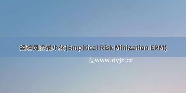 经验风险最小化(Empirical Risk Minization ERM)