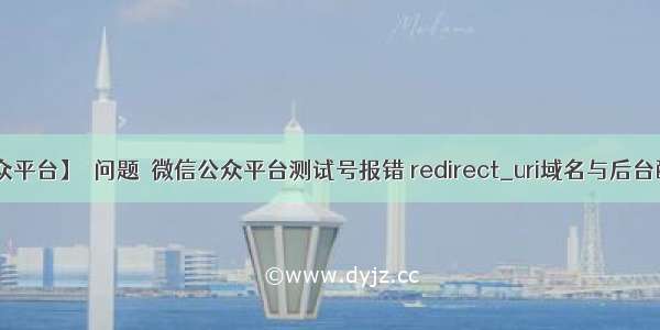 【微信公众平台】〖问题〗微信公众平台测试号报错 redirect_uri域名与后台配置不一致