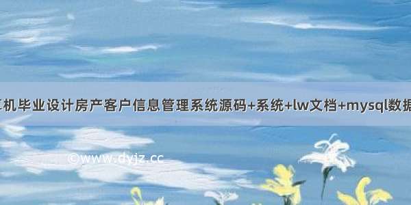 java计算机毕业设计房产客户信息管理系统源码+系统+lw文档+mysql数据库+部署