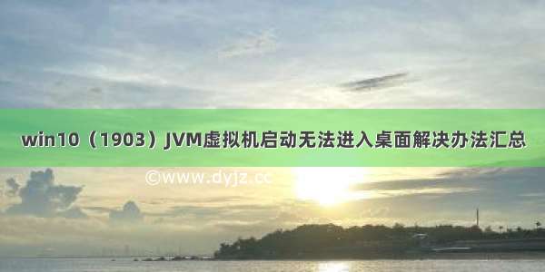 win10（1903）JVM虚拟机启动无法进入桌面解决办法汇总