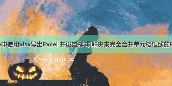 vue中使用xlsx导出Excel 并设置样式 解决未完全合并单元格框线的BUG