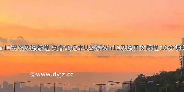 惠普服务器win10安装系统教程 惠普笔记本U盘装Win10系统图文教程 10分钟学会重装系统...