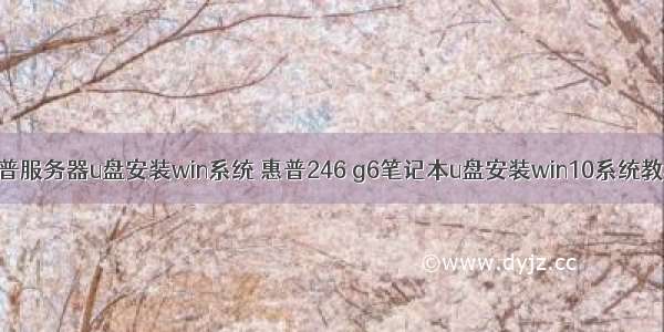 惠普服务器u盘安装win系统 惠普246 g6笔记本u盘安装win10系统教程