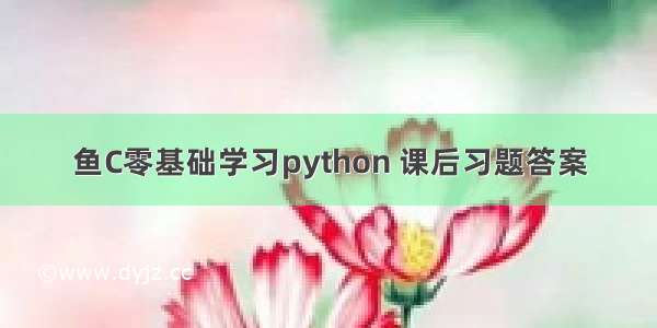 鱼C零基础学习python 课后习题答案