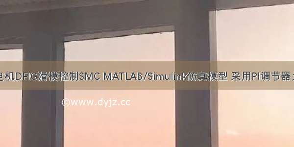 双馈风力发电机DFIG滑模控制SMC MATLAB/Simulink仿真模型 采用PI调节器为外环滑模控