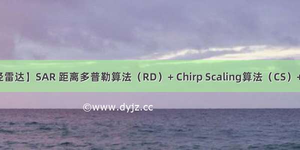 【合成孔径雷达】SAR 距离多普勒算法（RD）+ Chirp Scaling算法（CS）+ InSAR干涉