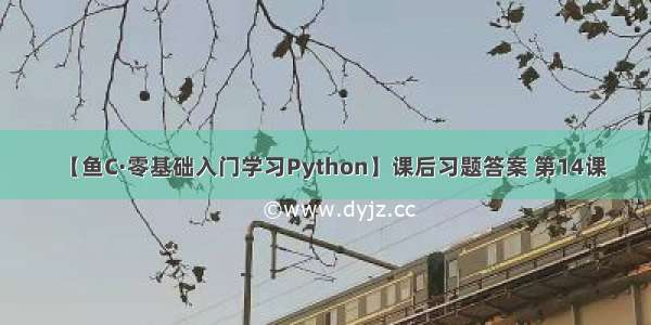 【鱼C·零基础入门学习Python】课后习题答案 第14课