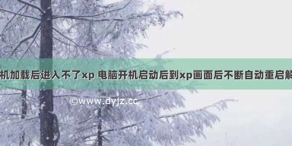 计算机开机加载后进入不了xp 电脑开机启动后到xp画面后不断自动重启解决方法...