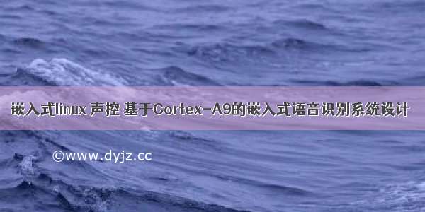 嵌入式linux 声控 基于Cortex-A9的嵌入式语音识别系统设计