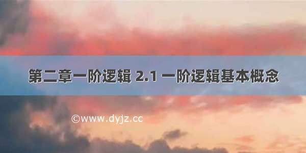 第二章一阶逻辑 2.1 一阶逻辑基本概念