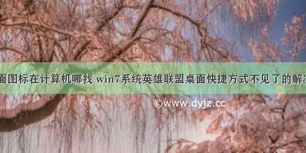 lol桌面图标在计算机哪找 win7系统英雄联盟桌面快捷方式不见了的解决方法