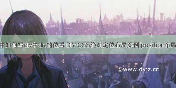 html中如何写div中div的位置 DIV CSS绝对定位布局案例 position布局实例