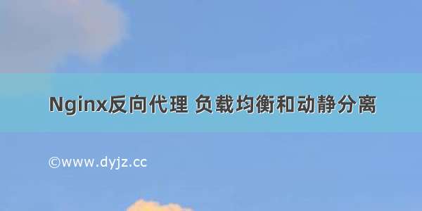 Nginx反向代理 负载均衡和动静分离