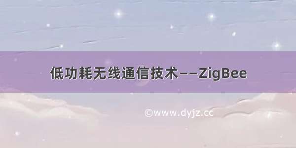 低功耗无线通信技术——ZigBee