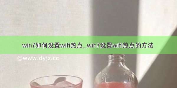 win7如何设置wifi热点_win7设置wifi热点的方法