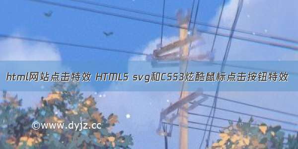 html网站点击特效 HTML5 svg和CSS3炫酷鼠标点击按钮特效