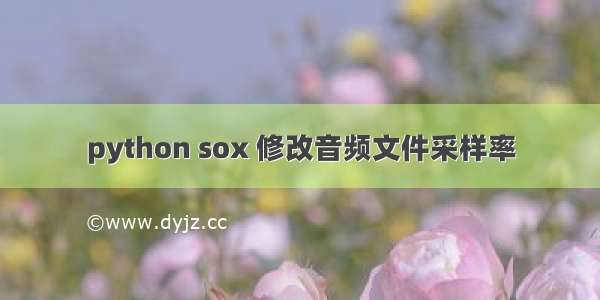 python sox 修改音频文件采样率