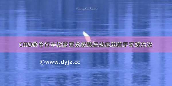 CMD命令行中以管理员权限启动应用程序实现方法