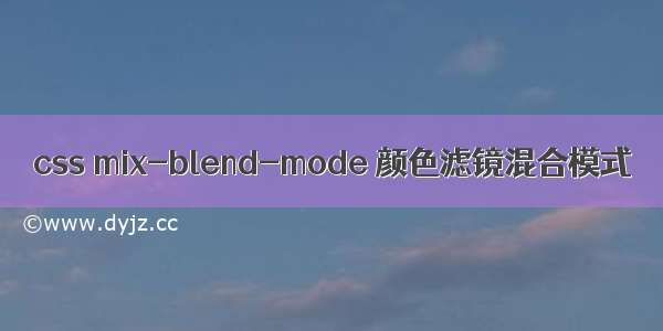 css mix-blend-mode 颜色滤镜混合模式