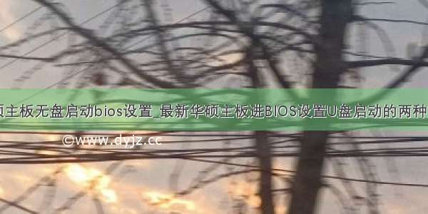 华硕主板无盘启动bios设置_最新华硕主板进BIOS设置U盘启动的两种方法