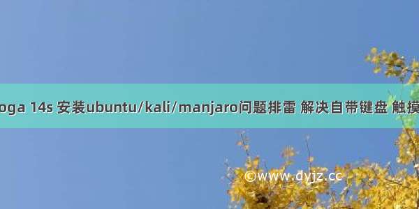 联想小新pro14/yoga 14s 安装ubuntu/kali/manjaro问题排雷 解决自带键盘 触摸板和显卡驱动问题