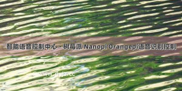 智能语音控制中心 - 树莓派 Nanopi Orangepi语音识别控制