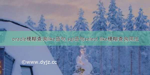 oracle模糊查询like语句 sql语句select like模糊查询用法