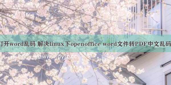 linux打开word乱码 解决linux下openoffice word文件转PDF中文乱码的问题