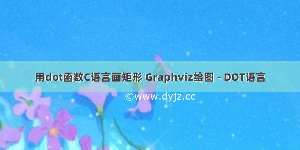 用dot函数C语言画矩形 Graphviz绘图 - DOT语言