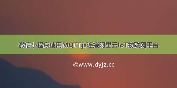 微信小程序使用MQTT.js连接阿里云IoT物联网平台