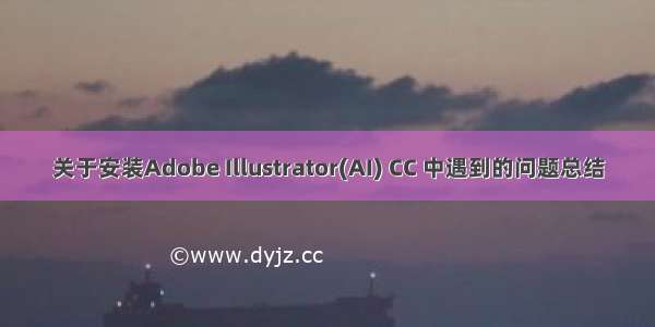 关于安装Adobe Illustrator(AI) CC 中遇到的问题总结