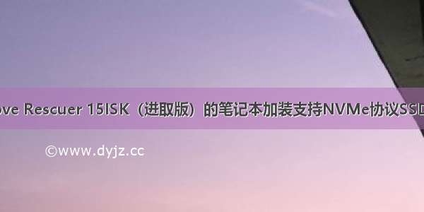 基于联想拯救者Lenove Rescuer 15ISK（进取版）的笔记本加装支持NVMe协议SSD固态硬盘的注意事项