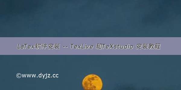 LaTex软件安装 -- TexLive 和TeXstudio 安装教程