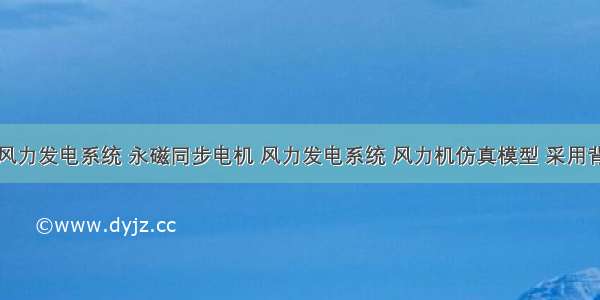 永磁直驱风力发电系统 永磁同步电机 风力发电系统 风力机仿真模型 采用背靠背结构