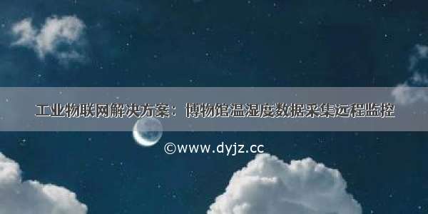 工业物联网解决方案：博物馆温湿度数据采集远程监控