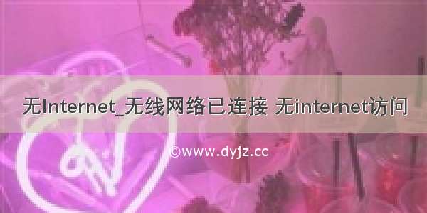 无lnternet_无线网络已连接 无internet访问