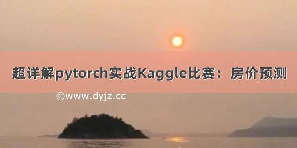 超详解pytorch实战Kaggle比赛：房价预测