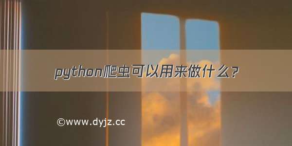 python爬虫可以用来做什么？