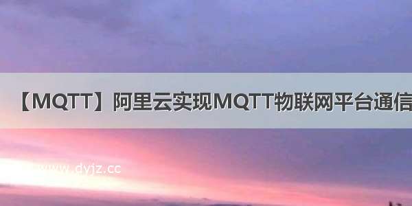 【MQTT】阿里云实现MQTT物联网平台通信