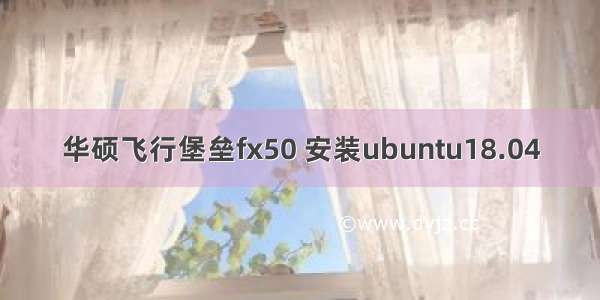 华硕飞行堡垒fx50 安装ubuntu18.04