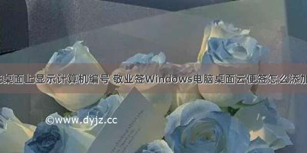 怎么在桌面上显示计算机编号 敬业签Windows电脑桌面云便签怎么添加序号？