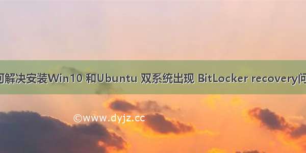 如何解决安装Win10 和Ubuntu 双系统出现 BitLocker recovery问题?