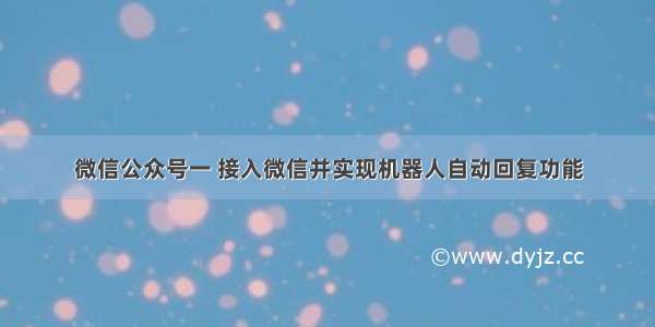 微信公众号一 接入微信并实现机器人自动回复功能